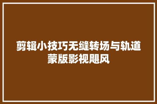 剪辑小技巧无缝转场与轨道蒙版影视飓风