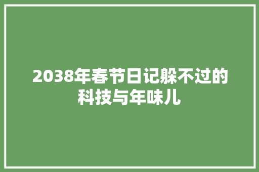 2038年春节日记躲不过的科技与年味儿