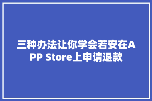 三种办法让你学会若安在APP Store上申请退款