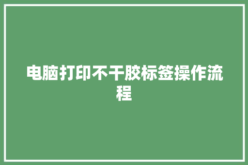 电脑打印不干胶标签操作流程