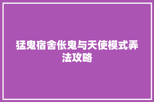 猛鬼宿舍伥鬼与天使模式弄法攻略