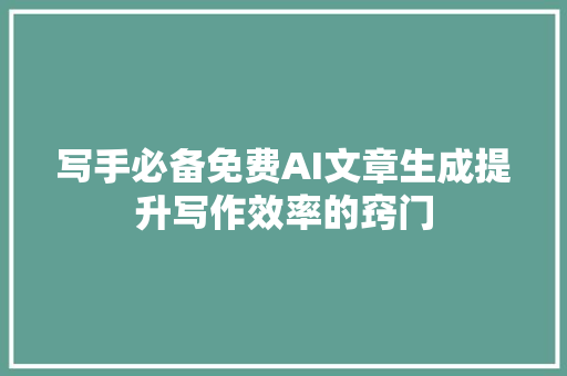 写手必备免费AI文章生成提升写作效率的窍门