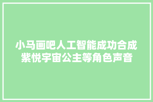 小马画吧人工智能成功合成紫悦宇宙公主等角色声音