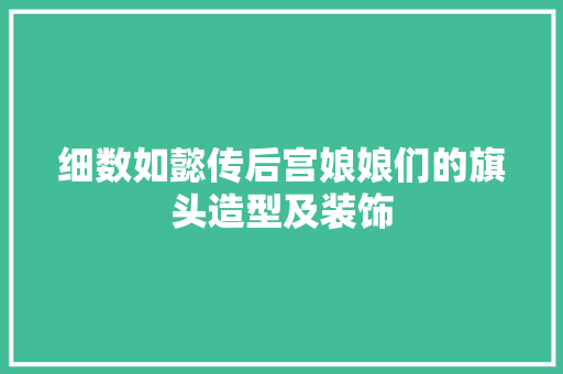 细数如懿传后宫娘娘们的旗头造型及装饰