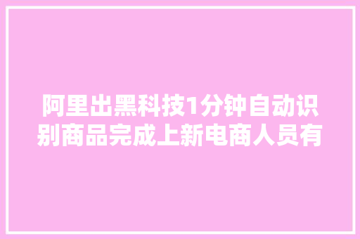 阿里出黑科技1分钟自动识别商品完成上新电商人员有福了