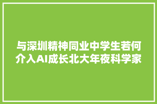 与深圳精神同业中学生若何介入AI成长北大年夜科学家这样说