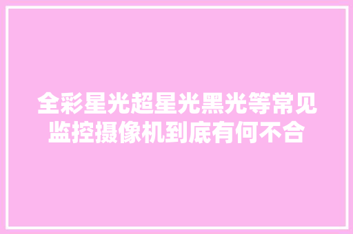 全彩星光超星光黑光等常见监控摄像机到底有何不合