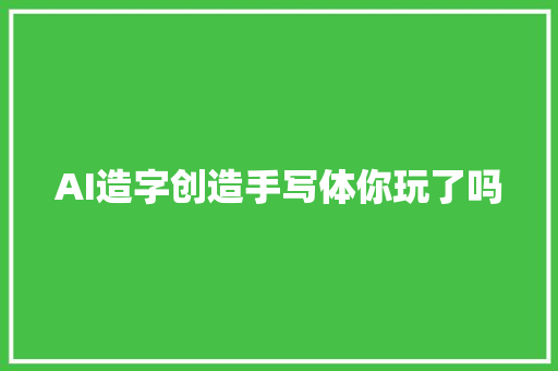 AI造字创造手写体你玩了吗