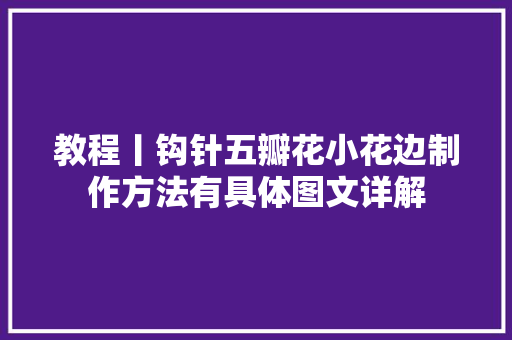 教程丨钩针五瓣花小花边制作方法有具体图文详解