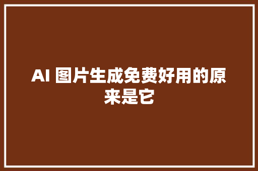 AI 图片生成免费好用的原来是它