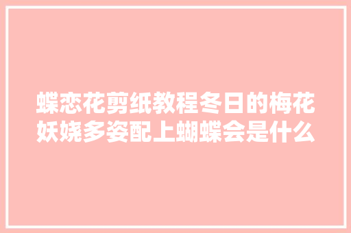 蝶恋花剪纸教程冬日的梅花妖娆多姿配上蝴蝶会是什么效果呢