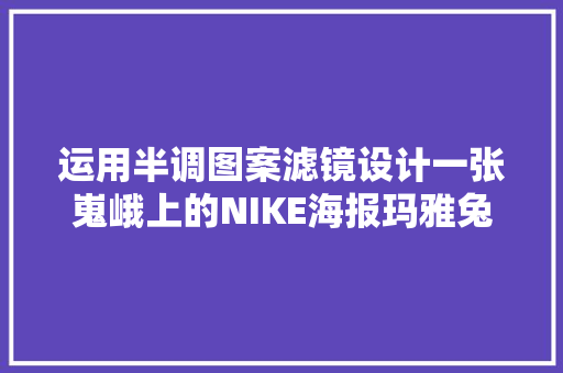 运用半调图案滤镜设计一张嵬峨上的NIKE海报玛雅兔教程