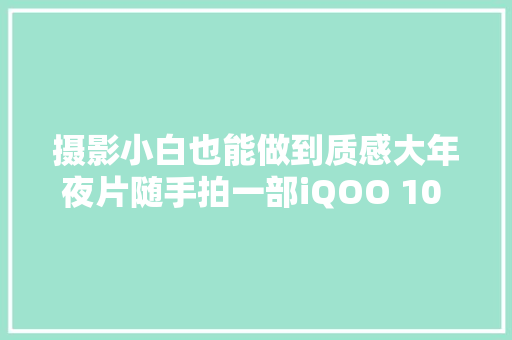 摄影小白也能做到质感大年夜片随手拍一部iQOO 10 Pro教你玩转摄影