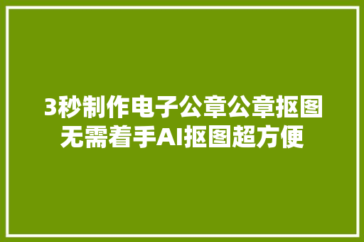 3秒制作电子公章公章抠图无需着手AI抠图超方便