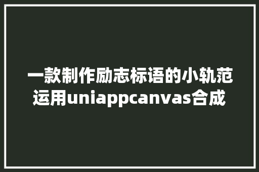 一款制作励志标语的小轨范运用uniappcanvas合成