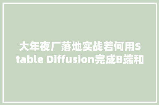 大年夜厂落地实战若何用Stable Diffusion完成B端和C端图标设计