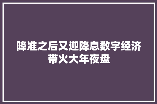 降准之后又迎降息数字经济带火大年夜盘