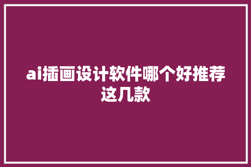 ai插画设计软件哪个好推荐这几款