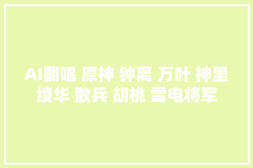 AI翻唱 原神 钟离 万叶 神里绫华 散兵 胡桃 雷电将军