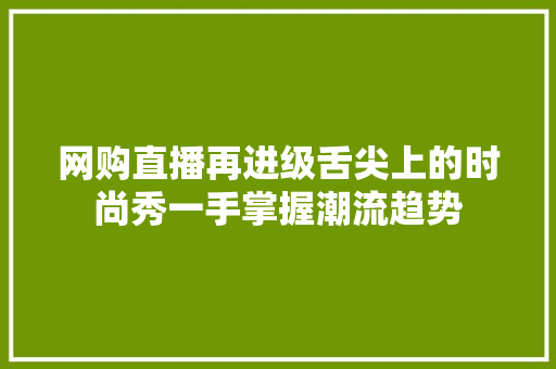 网购直播再进级舌尖上的时尚秀一手掌握潮流趋势