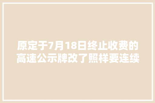 原定于7月18日终止收费的高速公示牌改了照样要连续收费。