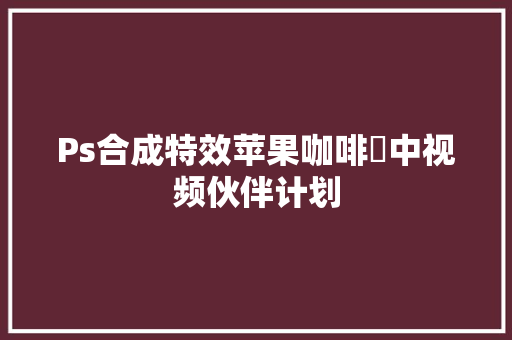 Ps合成特效苹果咖啡☕中视频伙伴计划