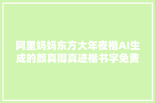 阿里妈妈东方大年夜楷AI生成的颜真卿真迹楷书字免费下载可商用