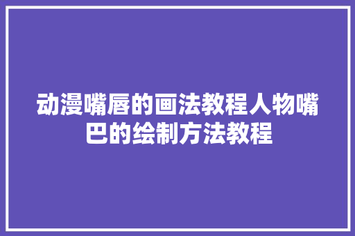 动漫嘴唇的画法教程人物嘴巴的绘制方法教程