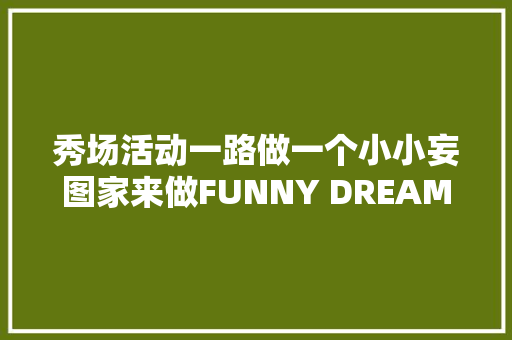 秀场活动一路做一个小小妄图家来做FUNNY DREAM的小童模吧