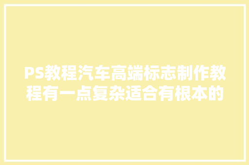 PS教程汽车高端标志制作教程有一点复杂适合有根本的同伙