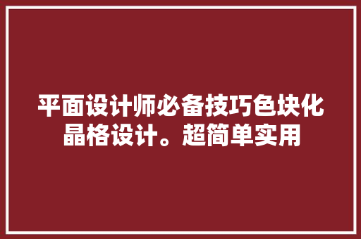 平面设计师必备技巧色块化晶格设计。超简单实用