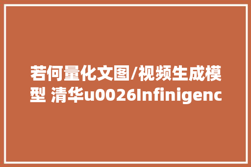 若何量化文图/视频生成模型 清华u0026Infinigence提出高效且准确的DiT量化方法ViDiTQ