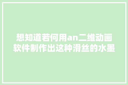 想知道若何用an二维动画软件制作出这种滑丝的水墨动画吗