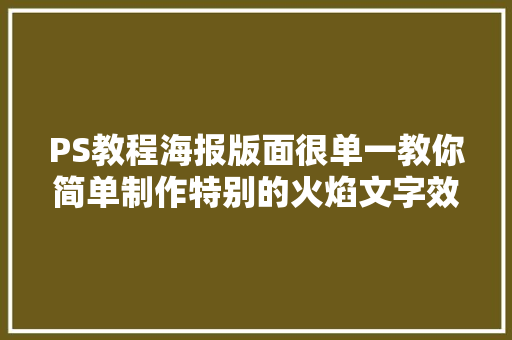 PS教程海报版面很单一教你简单制作特别的火焰文字效果