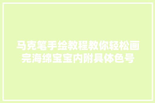 马克笔手绘教程教你轻松画完海绵宝宝内附具体色号