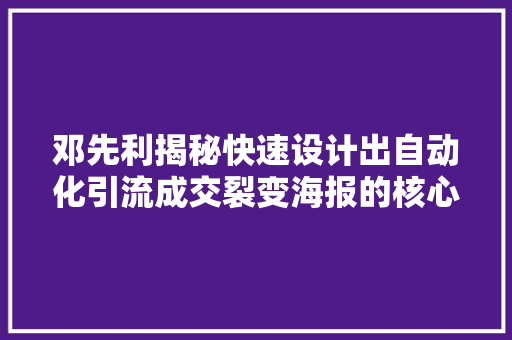 邓先利揭秘快速设计出自动化引流成交裂变海报的核心窍门