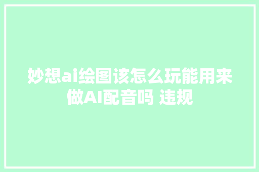 妙想ai绘图该怎么玩能用来做AI配音吗 违规