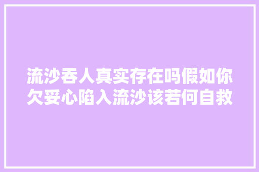 流沙吞人真实存在吗假如你欠妥心陷入流沙该若何自救