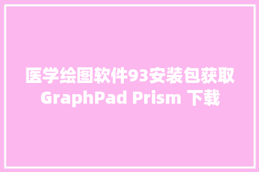 医学绘图软件93安装包获取GraphPad Prism 下载