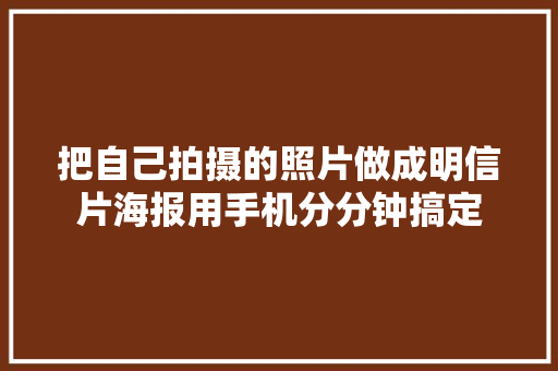 把自己拍摄的照片做成明信片海报用手机分分钟搞定