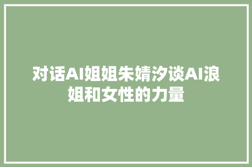 对话AI姐姐朱婧汐谈AI浪姐和女性的力量