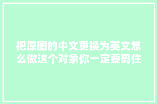 把原图的中文更换为英文怎么做这个对象你一定要码住