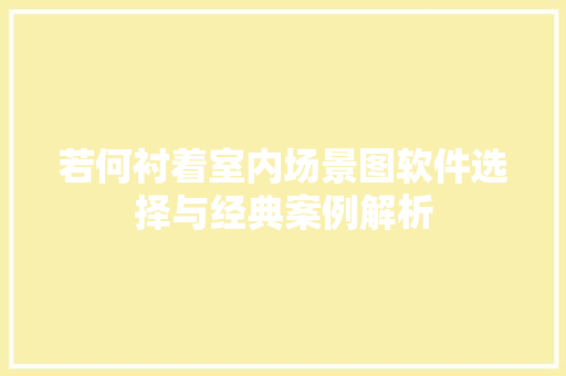 若何衬着室内场景图软件选择与经典案例解析