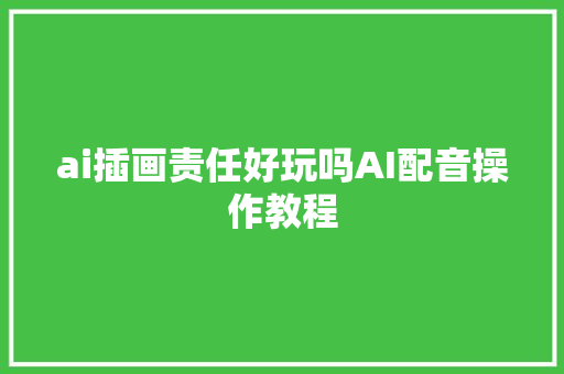 ai插画责任好玩吗AI配音操作教程