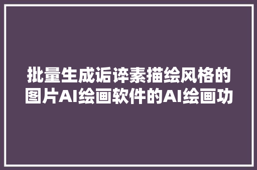 批量生成诟谇素描绘风格的图片AI绘画软件的AI绘画功能详解