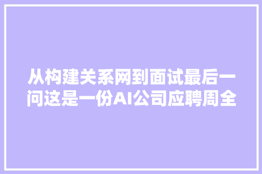 从构建关系网到面试最后一问这是一份AI公司应聘周全指南