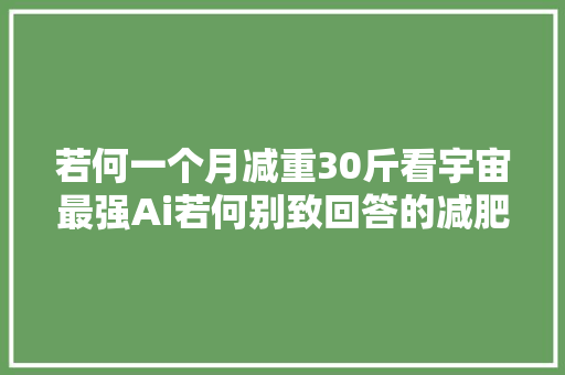 若何一个月减重30斤看宇宙最强Ai若何别致回答的减肥