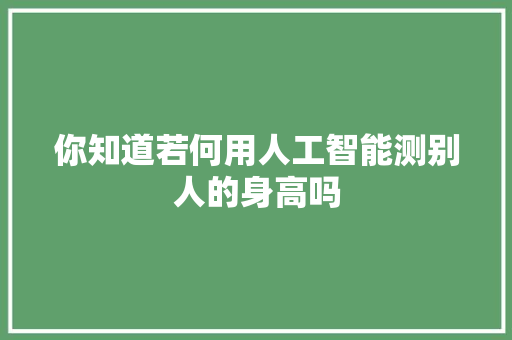 你知道若何用人工智能测别人的身高吗