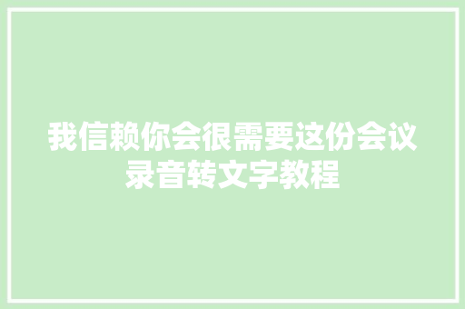 我信赖你会很需要这份会议录音转文字教程