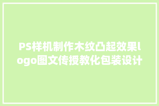 PS样机制作木纹凸起效果logo图文传授教化包装设计教程系列